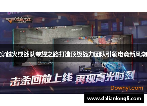 穿越火线战队荣耀之路打造顶级战力团队引领电竞新风潮 穿越火线战队荣耀之路打造顶级战力团队引领电竞新风潮