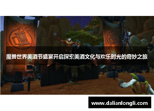 魔兽世界美酒节盛宴开启探索美酒文化与欢乐时光的奇妙之旅 魔兽世界美酒节盛宴开启探索美酒文化与欢乐时光的奇妙之旅
