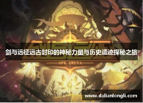 剑与远征远古封印的神秘力量与历史遗迹探秘之旅