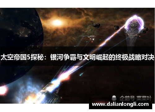 太空帝国5探秘:银河争霸与文明崛起的终极战略对决 太空帝国5探秘:银河争霸与文明崛起的终极战略对决